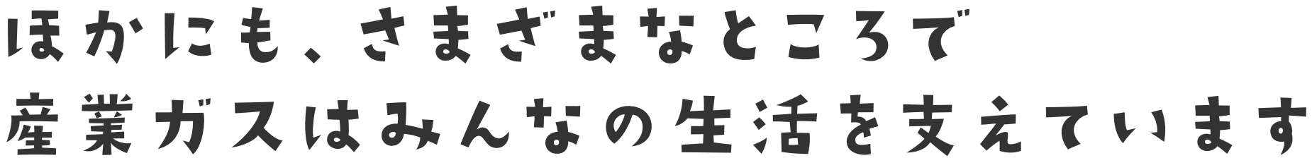 ほかにも、さまざまなところで産業ガスはみんなの生活を支えています